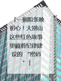 一捆粉条映初心！大别山这些红色故事里藏着纪律建设的 “密码”