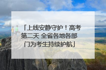 上线安静守护！高考第二天 全省各地各部门为考生持续护航