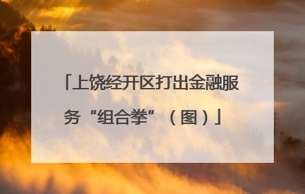 上饶经开区打出金融服务“组合拳”（图）