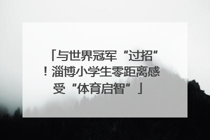 与世界冠军“过招”！淄博小学生零距离感受“体育启智”