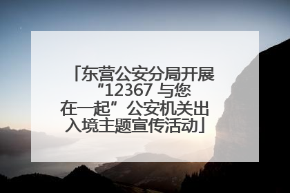 东营公安分局开展“12367 与您在一起”公安机关出入境主题宣传活动