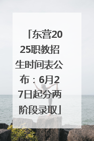 东营2025职教招生时间表公布：6月27日起分两阶段录取