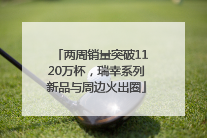 两周销量突破1120万杯，瑞幸系列新品与周边火出圈