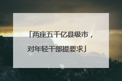两座五千亿县级市，对年轻干部提要求