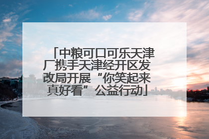 中粮可口可乐天津厂携手天津经开区发改局开展“你笑起来真好看”公益行动