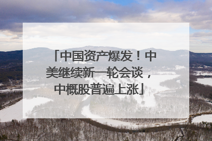 中国资产爆发！中美继续新一轮会谈，中概股普遍上涨