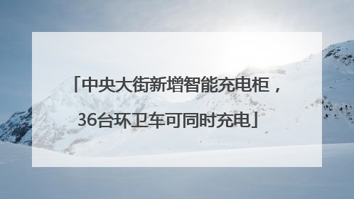 中央大街新增智能充电柜，36台环卫车可同时充电