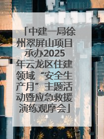 中建一局徐州翠屏山项目承办2025年云龙区住建领域“安全生产月”主题活动暨应急救援演练观摩会