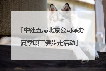 中建五局北京公司举办夏季职工健步走活动