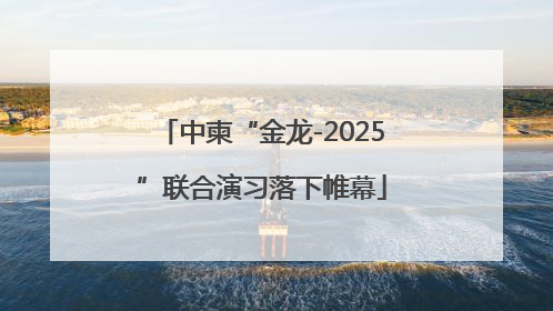 中柬“金龙-2025”联合演习落下帷幕