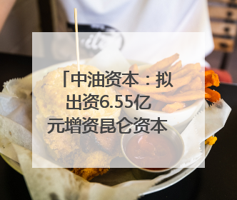 中油资本：拟出资6.55亿元增资昆仑资本 用于投资可控核聚变项目