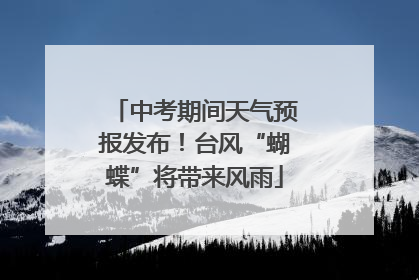 中考期间天气预报发布！台风“蝴蝶”将带来风雨