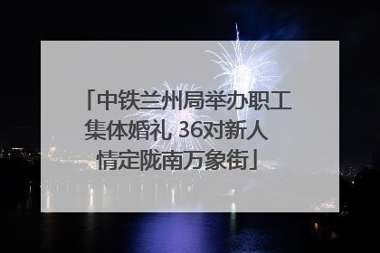 中铁兰州局举办职工集体婚礼 36对新人情定陇南万象街