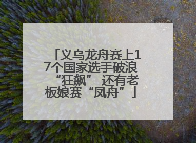 义乌龙舟赛上17个国家选手破浪“狂飙” 还有老板娘赛“凤舟”