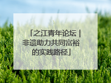 之江青年论坛｜非遗助力共同富裕的实践路径