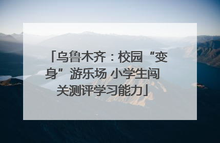乌鲁木齐：校园“变身”游乐场 小学生闯关测评学习能力