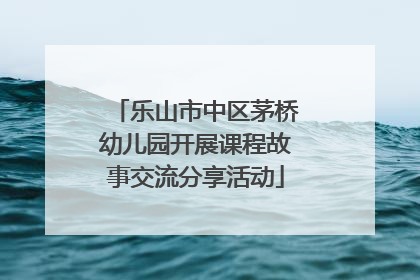 乐山市中区茅桥幼儿园开展课程故事交流分享活动