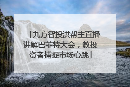 九方智投洪帮主直播讲解巴菲特大会，教投资者捕捉市场心跳