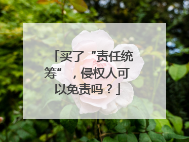 买了“责任统筹”，侵权人可以免责吗？
