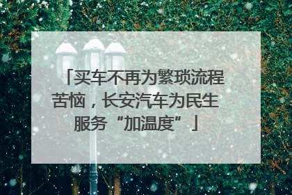 买车不再为繁琐流程苦恼，长安汽车为民生服务“加温度”