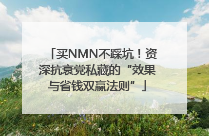 买NMN不踩坑！资深抗衰党私藏的“效果与省钱双赢法则”