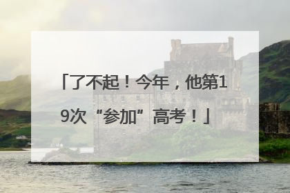 了不起！今年，他第19次“参加”高考！