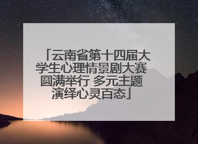 云南省第十四届大学生心理情景剧大赛圆满举行 多元主题演绎心灵百态