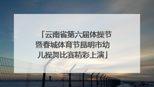 云南省第六届体操节暨春城体育节昆明市幼儿操舞比赛精彩上演