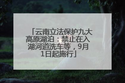 云南立法保护九大高原湖泊：禁止在入湖河道洗车等，9月1日起施行
