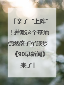 亲子“上阵”！莲都这个基地点燃孩子军旅梦《90早新闻》来了