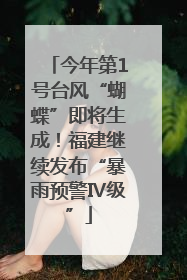 今年第1号台风“蝴蝶”即将生成！福建继续发布“暴雨预警Ⅳ级”