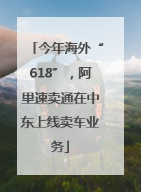 今年海外“618”，阿里速卖通在中东上线卖车业务
