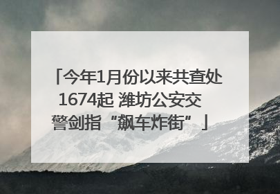 今年1月份以来共查处1674起 潍坊公安交警剑指“飙车炸街”