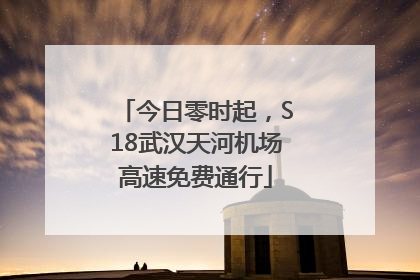 今日零时起，S18武汉天河机场高速免费通行