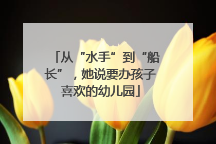 从“水手”到“船长”，她说要办孩子喜欢的幼儿园