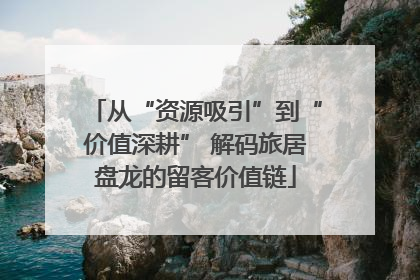 从“资源吸引”到“价值深耕” 解码旅居盘龙的留客价值链