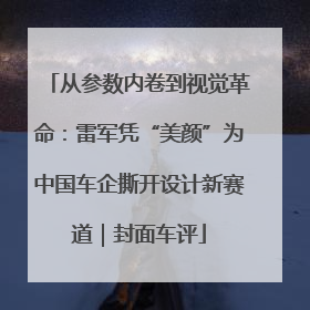 从参数内卷到视觉革命：雷军凭“美颜”为中国车企撕开设计新赛道｜封面车评