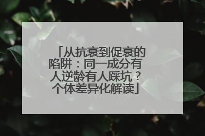 从抗衰到促衰的陷阱：同一成分有人逆龄有人踩坑？个体差异化解读