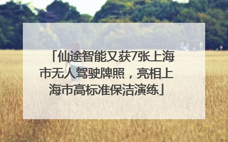 仙途智能又获7张上海市无人驾驶牌照，亮相上海市高标准保洁演练
