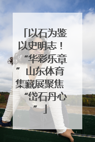 以石为鉴以史明志！“华彩乐章”山东体育集藏展聚焦“岱石丹心”