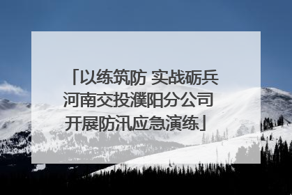 以练筑防 实战砺兵 河南交投濮阳分公司开展防汛应急演练