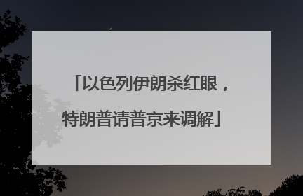 以色列伊朗杀红眼，特朗普请普京来调解