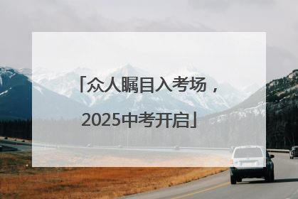 众人瞩目入考场，2025中考开启