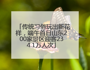传统习俗玩出新花样，端午首日山东200家景区迎客234.1万人次