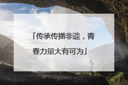 传承传播非遗，青春力量大有可为