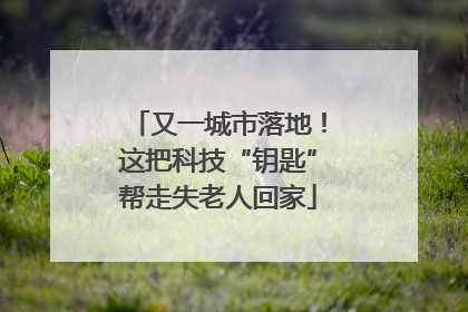 又一城市落地！这把科技“钥匙”帮走失老人回家