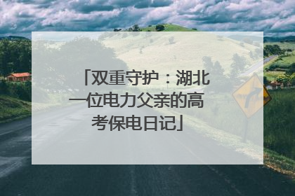 双重守护：湖北一位电力父亲的高考保电日记