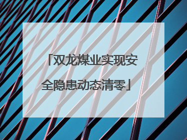 双龙煤业实现安全隐患动态清零