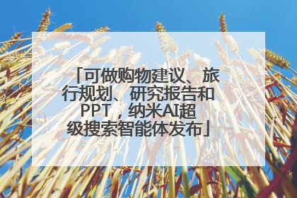 可做购物建议、旅行规划、研究报告和PPT，纳米AI超级搜索智能体发布