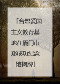 台盟爱国主义教育基地在厦门市郑成功纪念馆揭牌